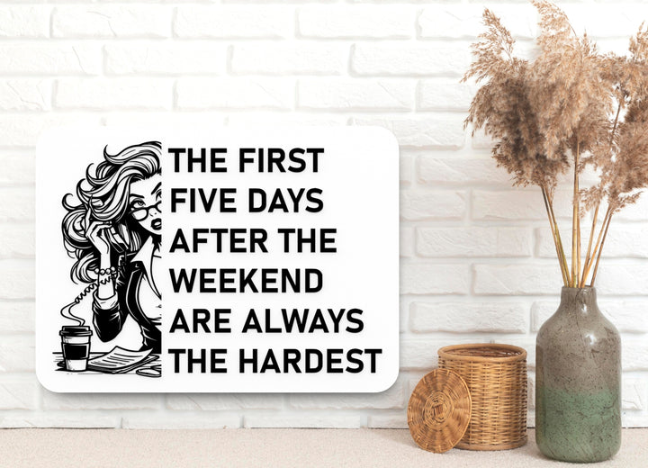 The First Five Days After The Weekend Are Always The Hardest | Funny Sign for Home or Office