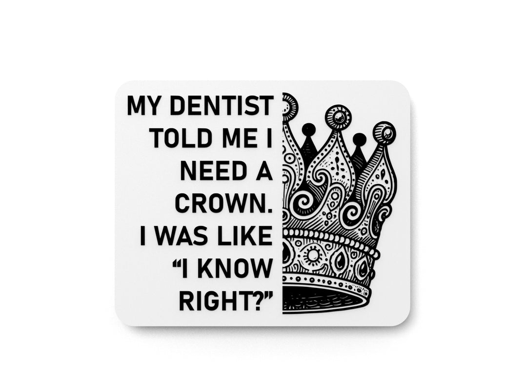 
  
  My Dentist Told Me I Need A Crown I Was Like I Know Right | Funny Sign for Home or Office
  
