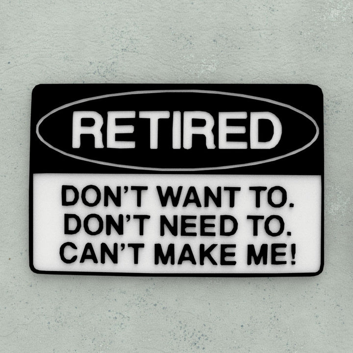 Funny Sign | Retired - Don't Want To. Don't Need To. Can't Make Me