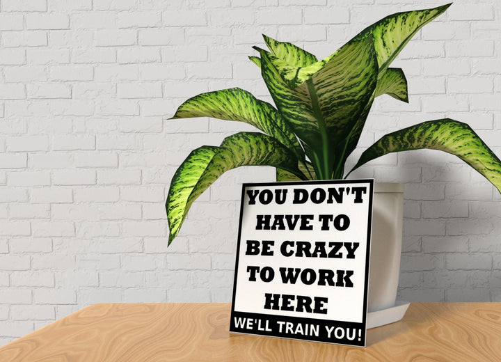 You Don't Have To Be Crazy To Work Here | Funny sign For Home or Office