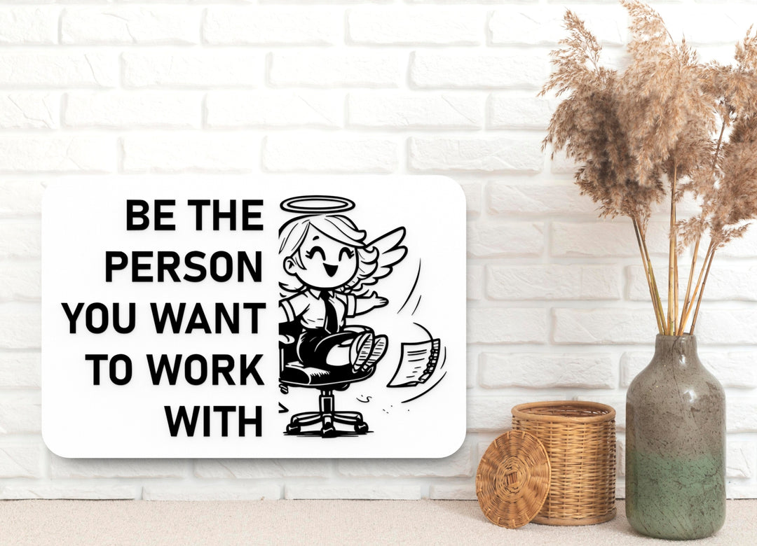Be The Person You Want To Work With | Funny Sign for Home or Office