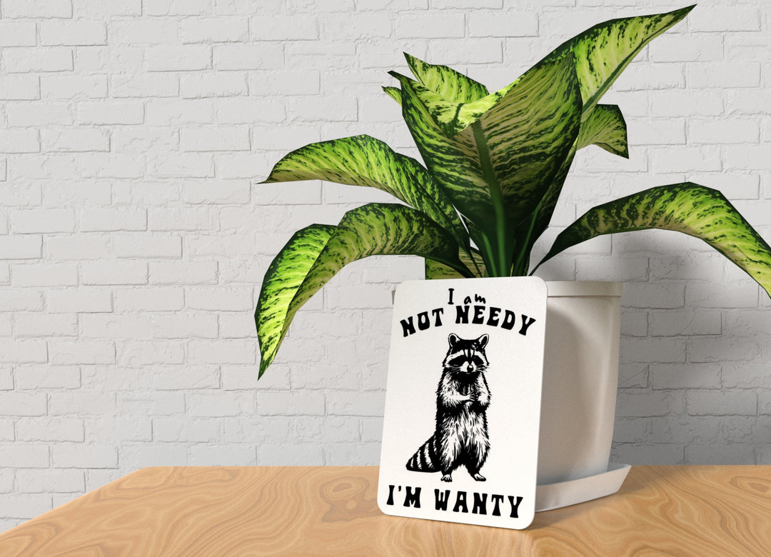 I Am Not Needy I'm Wanty | Funny Sign for Home or Office