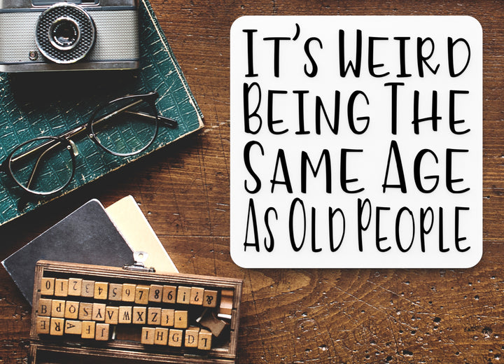 It's Weird Being The Same Age As Old People | Funny sign For Home or Office