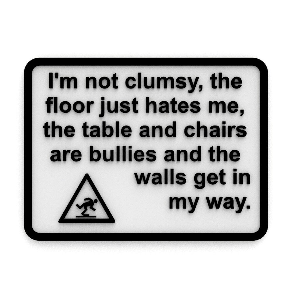 
  
  Funny Sign | I'm Not Clumsy, the floor just hates me, the chairs are bullies
  
