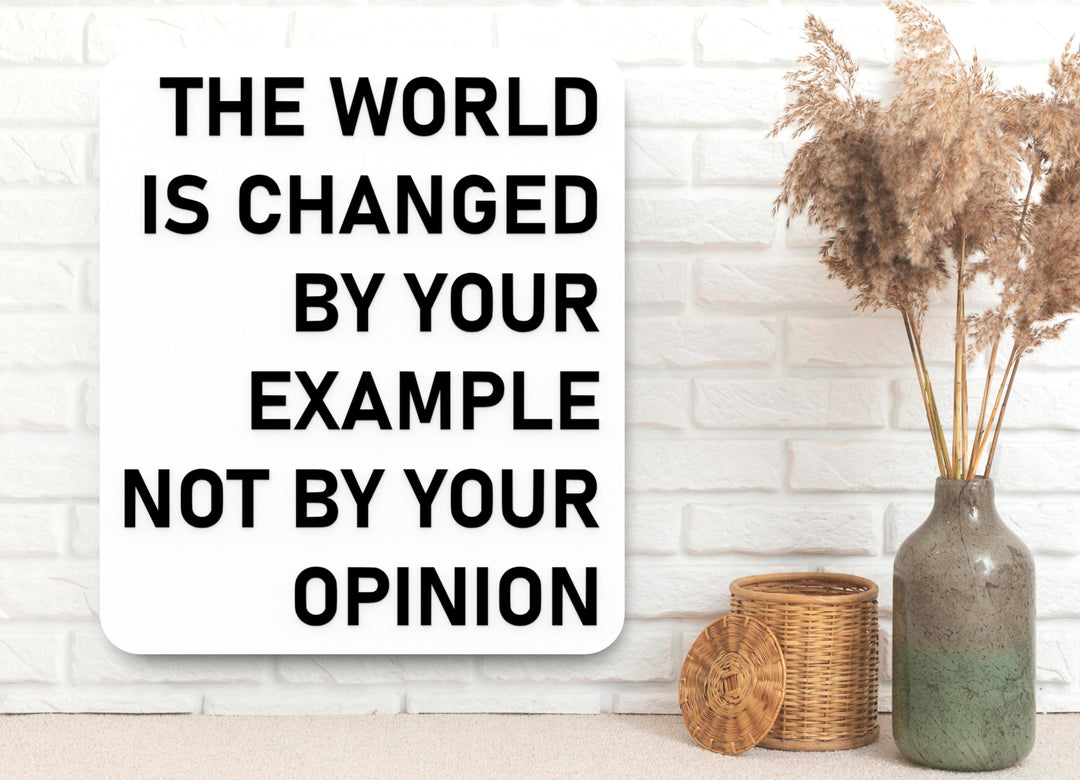 The World Is Changed By Your Example Not By Your Opinion | Funny Sign for Home or Office