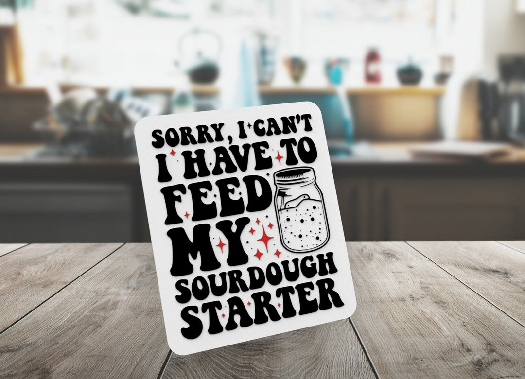 Sorry I Can't I Have To Feed My Sourdough Starter |Funny sign For Home or Office