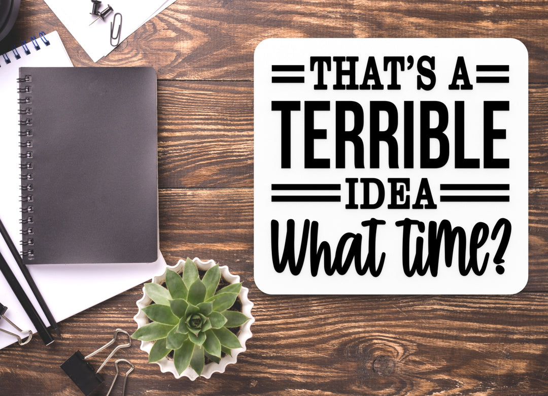 That's A Terrible Idea What Time | Funny sign For Home or Office