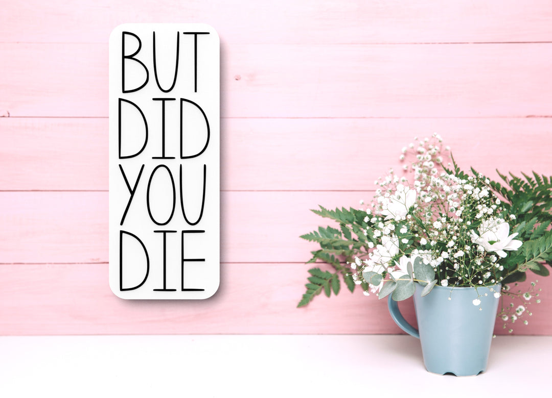 But Did You Die | Funny Sign for Home or Office