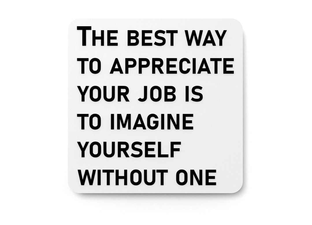 
  
  The Best Way To Appreciate Your Job Is To Imagine Yourself Without One | Funny Sign for Home or Office
  
