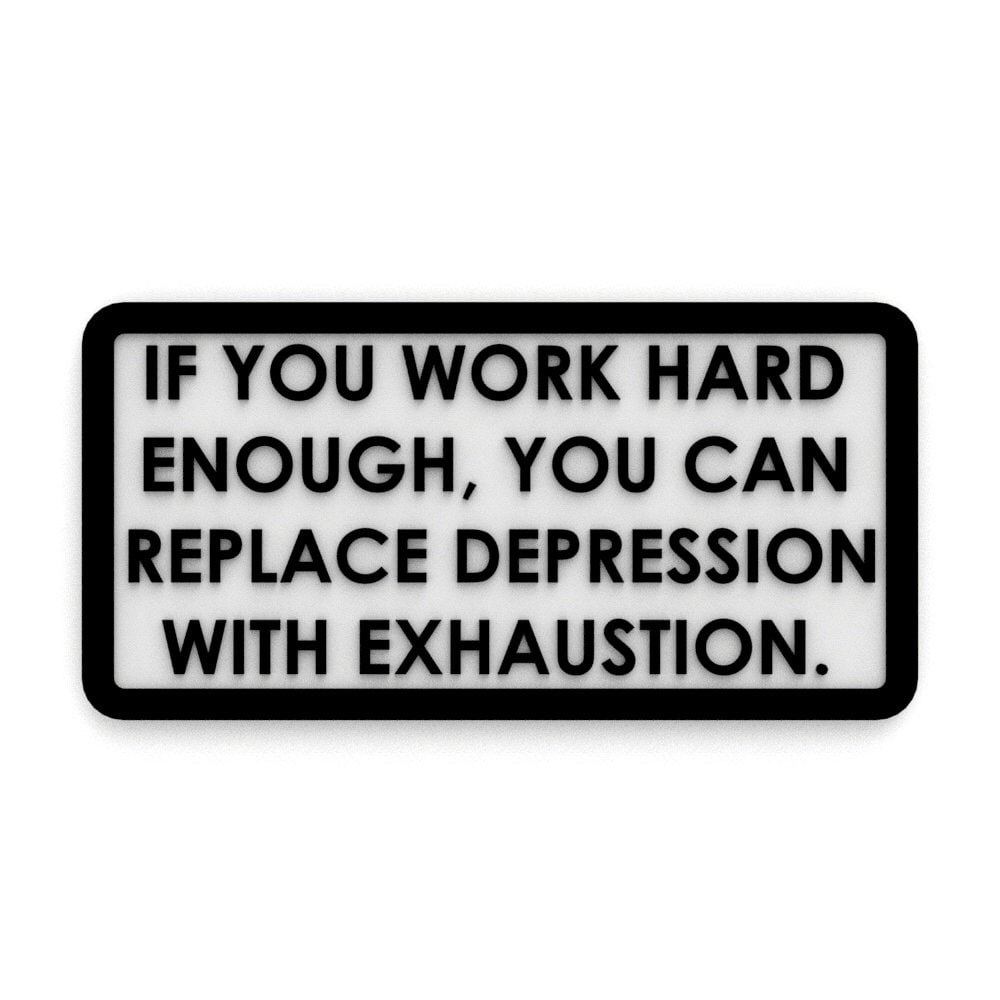 
  
  Sign | If You Work Hard Enough, You Can Replace Depression With Exhaustion
  
