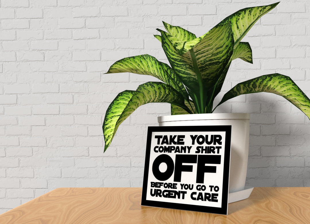 Take Your Company Shirt Off Before You Go To Urgent Care | Funny Sign for Home