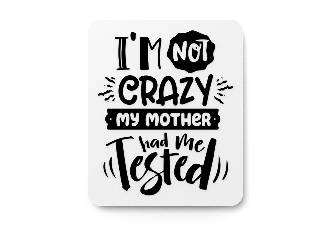 
  
  I'm Not Crazy My Mother Had Me Tested | Funny sign For Home or Office
  
