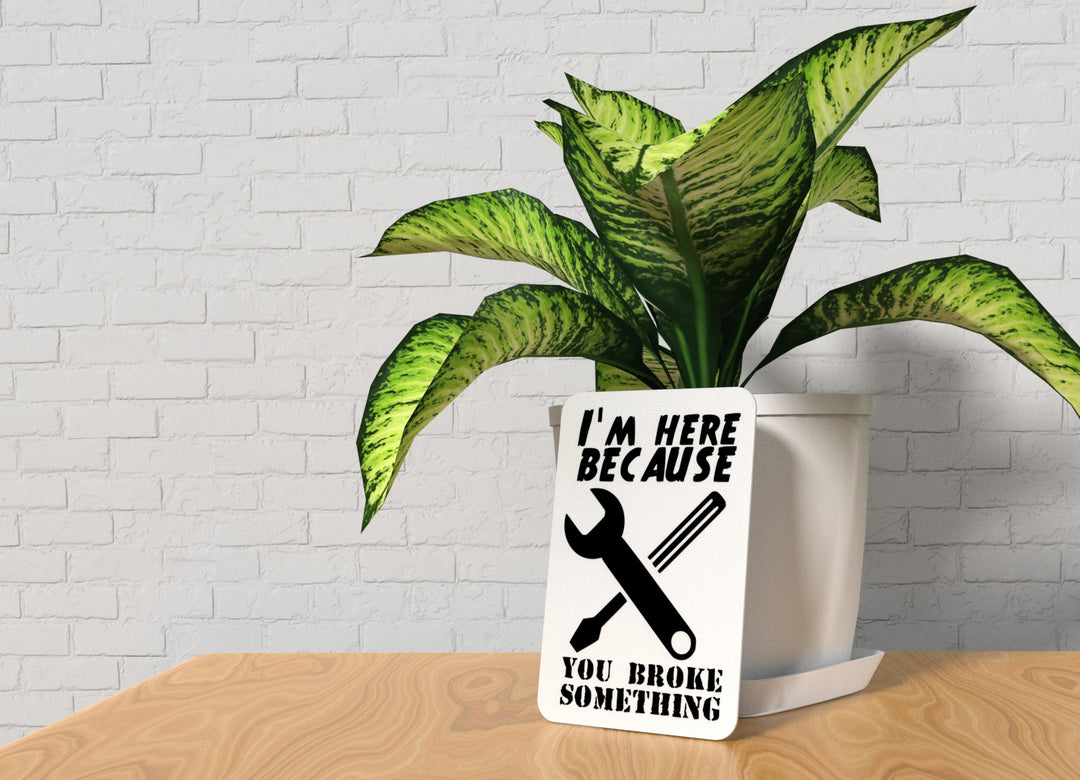 I'M Here Because You Broke Something | Funny sign For Home or Office