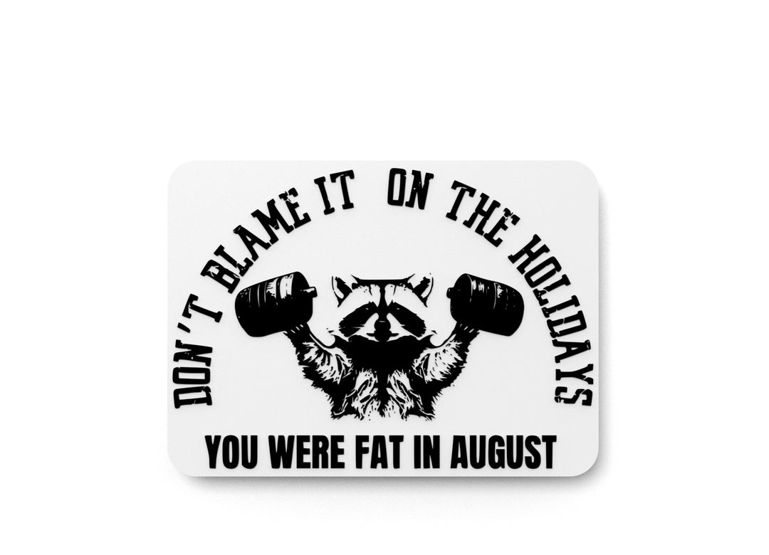 
  
  Don't Blame It On The Holidays You Were Fat In August | Funny Sign for Home or Office
  
