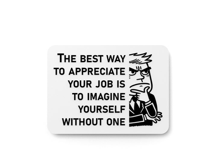 The Best Way To Appreciate Your Job Is To Imagine Yourself Without One | Funny Sign for Home or Office