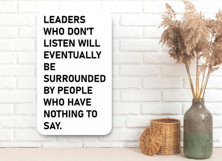 Leaders Who Don't Listen Will Eventually Be Surrounded By People Who Have Nothing To Say | Funny Sign for Home or Office