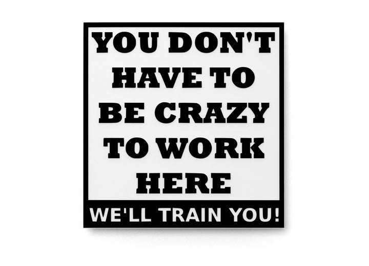 You Don't Have To Be Crazy To Work Here | Funny sign For Home or Office