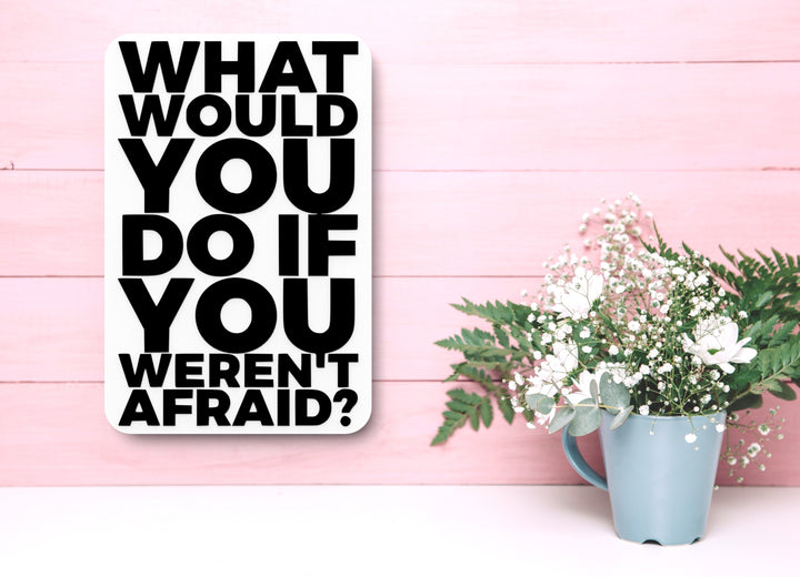 What Would You Do If You Weren't Afraid | Funny sign For Home or Office