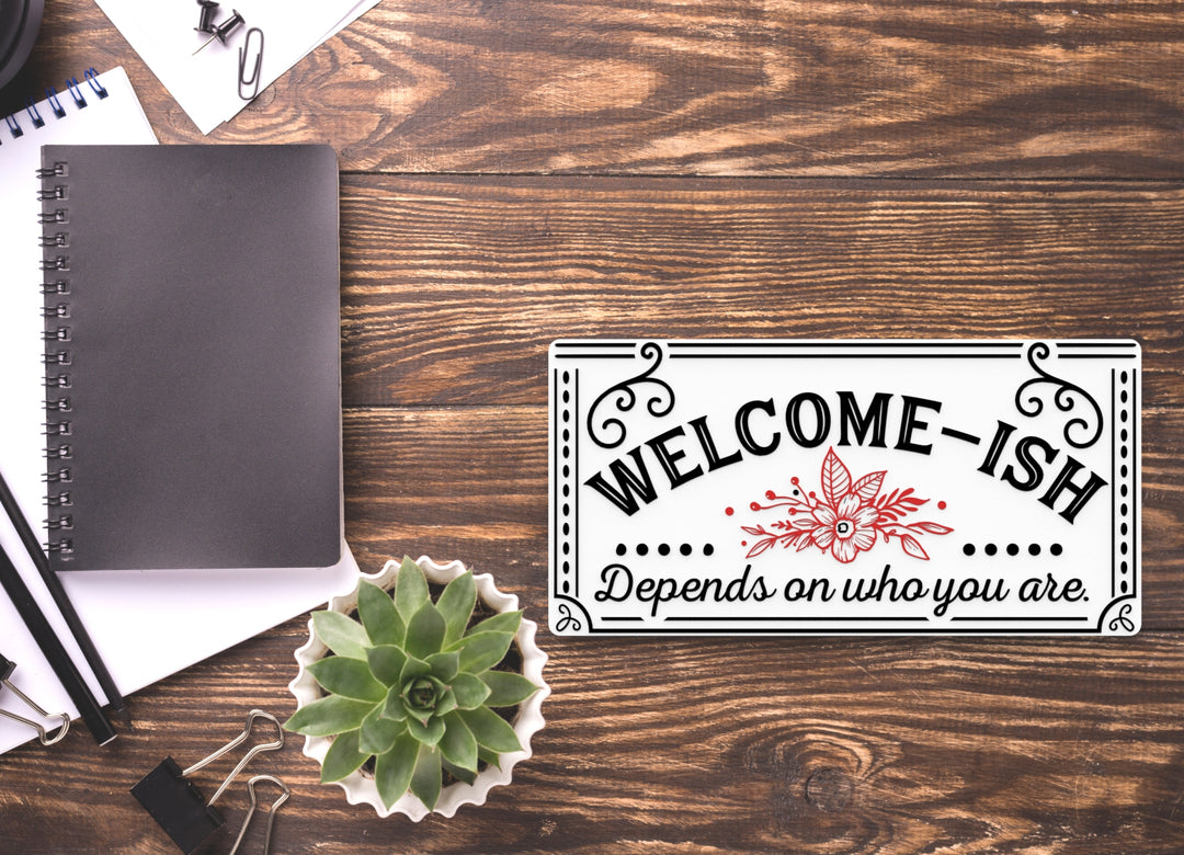 Welcome- Ish Depends ON Who You Are | Funny sign For Home or Office