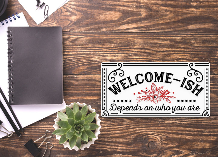 Welcome- Ish Depends ON Who You Are | Funny sign For Home or Office
