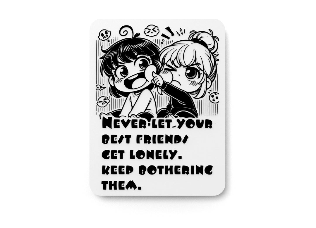
  
  Never Let Your Bests Fiends Get Lonely Keep Bothering Them | Funny Sign for Home
  
