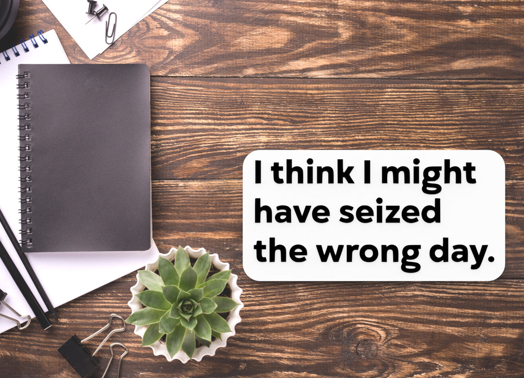 I Think I Might Have Seized The Wrong Day | Funny Sign for Home or Office