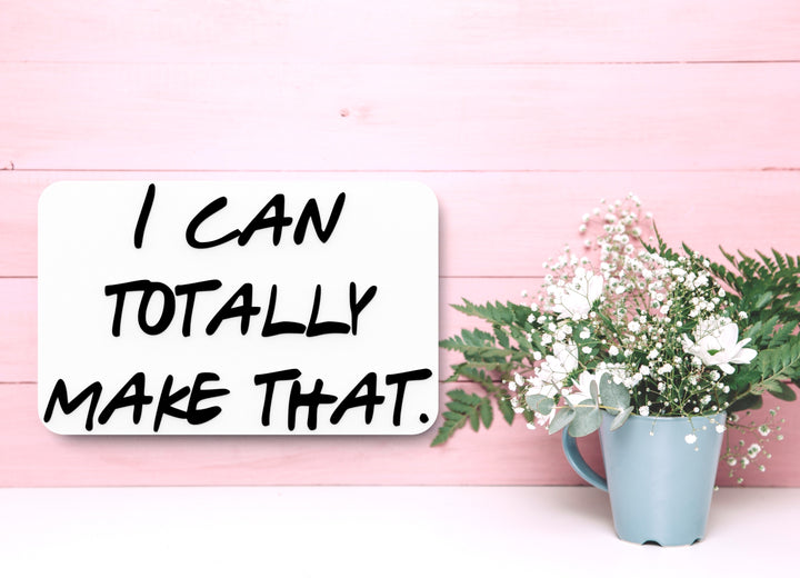 I Can Totally Make That | Funny sign For Home or Office