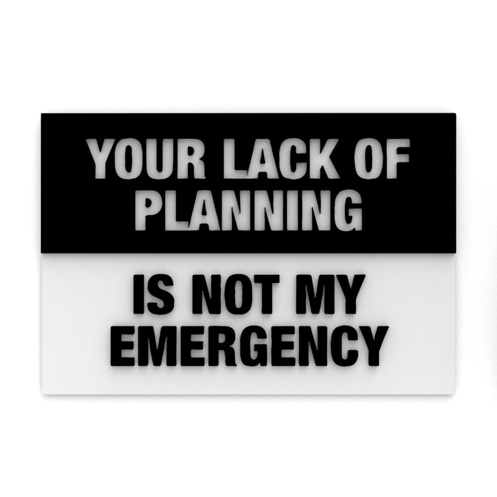 
  
  Sign | Your Lack Of Planning Is Not My Emergency
  
