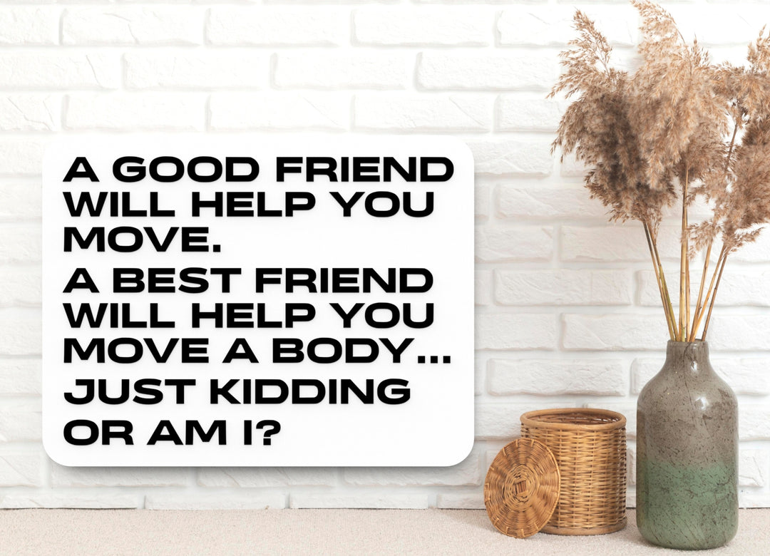 A Good Friend Will Help You Move A Best Friend Will Help You Move Body A Just Kidding Or Am I | Funny Sign for Home or Office