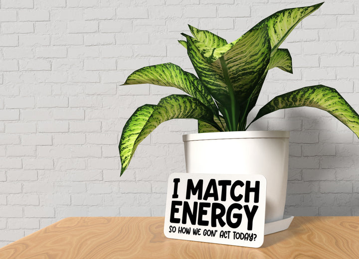 I Match Energy So How We Gon' Act Today | Funny sign For Home or Office