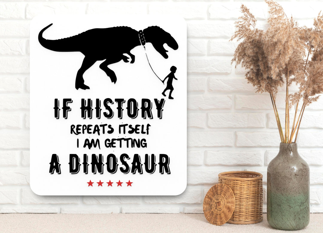 If History Repeats Itself I Am Getting A Dinosaur |Funny sign For Home or Office