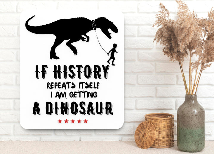 If History Repeats Itself I Am Getting A Dinosaur |Funny sign For Home or Office