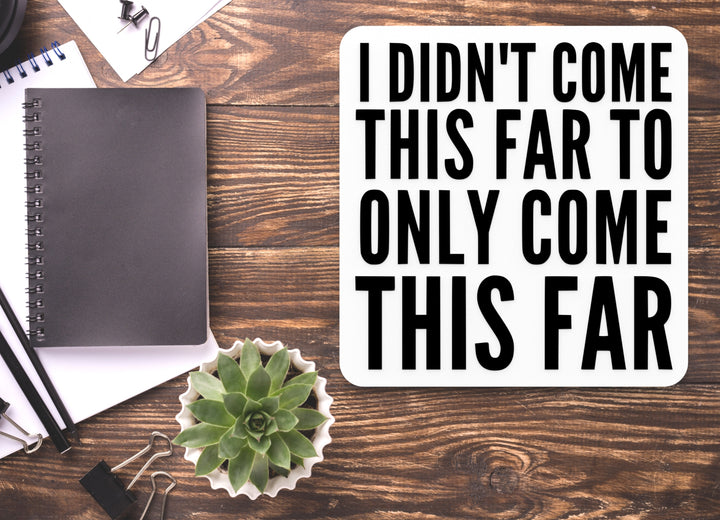 I Didn't Come This Far To Only Come This Far | Funny Sign for Home or Office