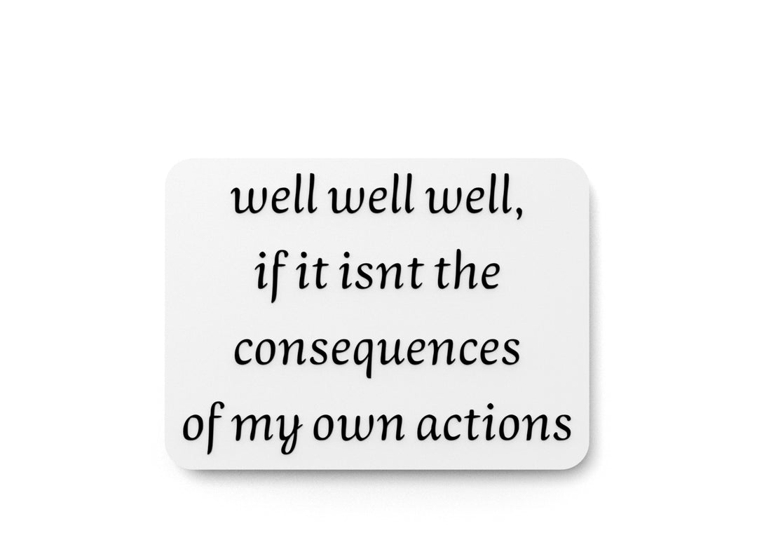 
  
  Well Well Well If It Isn't The Consequences Of My Own Actions | Funny Sign for Home or Office
  

