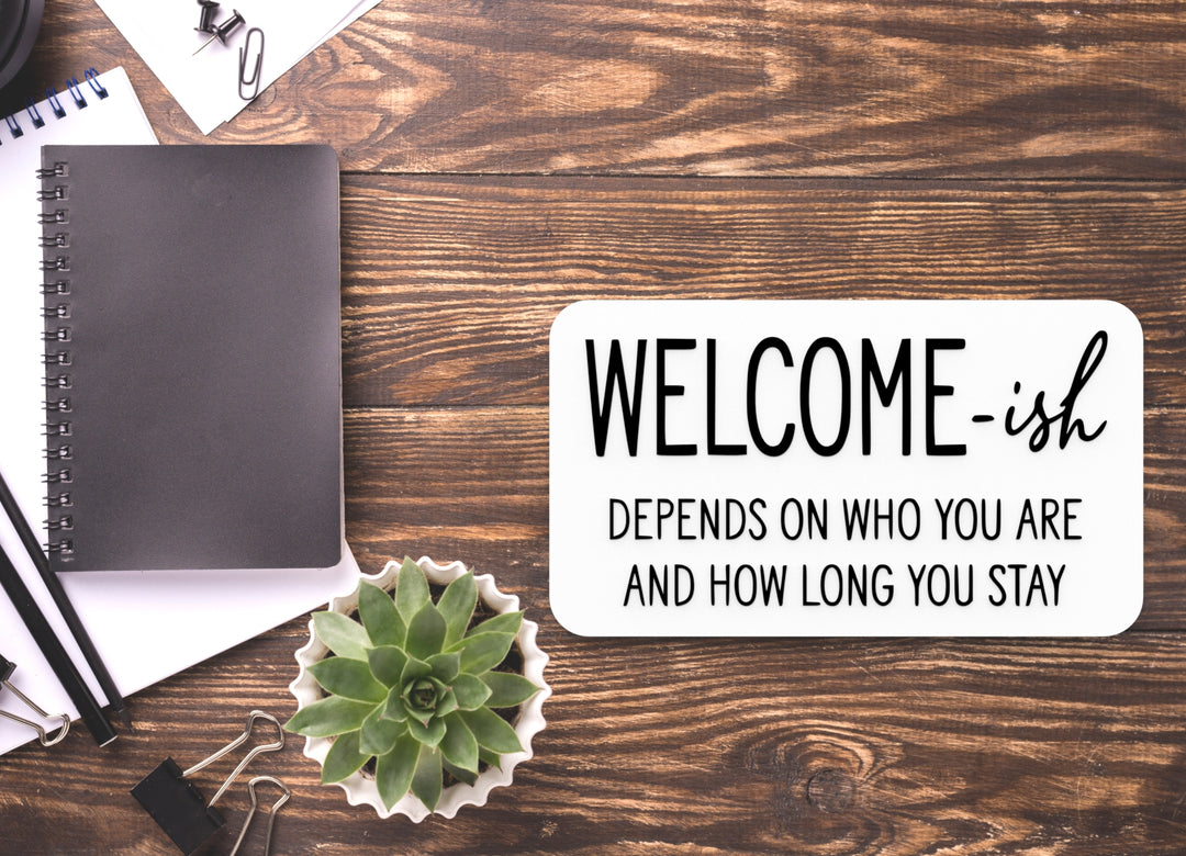 Welcome- Ish And How Long You stay | Funny sign For Home or Office