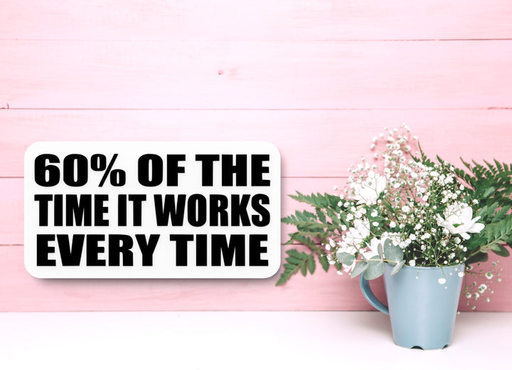 60% Of The Time It Works Every Time | Funny Sign for Home or Office