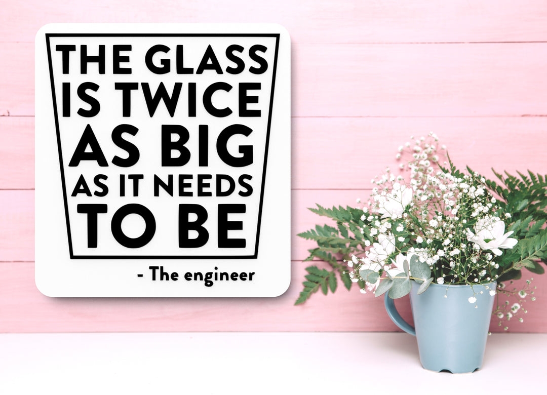 The Glass Is Twice As Big As it Needs To Be The Engineer | Funny Sign for Home