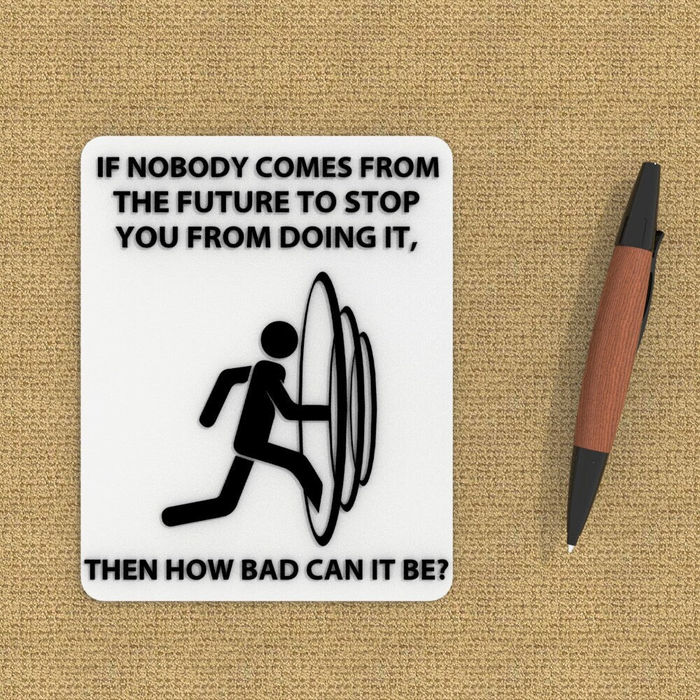 
  
  Funny Sign | If Nobody Comes From The Future To Stop You Then how Bad Can It Be
  
