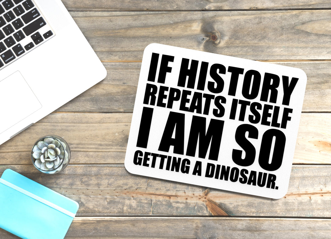 If History Repeats Itself I Am So Getting A Dinosaur | Funny sign For Home or Office