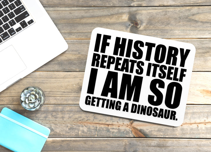 If History Repeats Itself I Am So Getting A Dinosaur | Funny sign For Home or Office