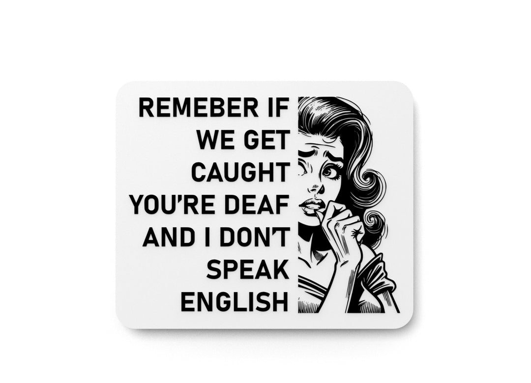 
  
  Remember If We Get Caught You're Deaf And I Don't Speak English | Funny Sign for Home or Office
  
