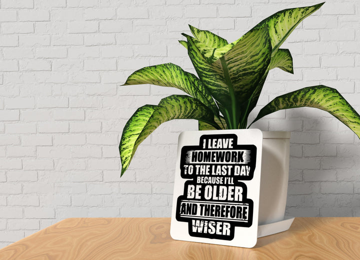 I Leave Homework To The Last Day Because I'll Be Older| Funny Sign Home & Office
