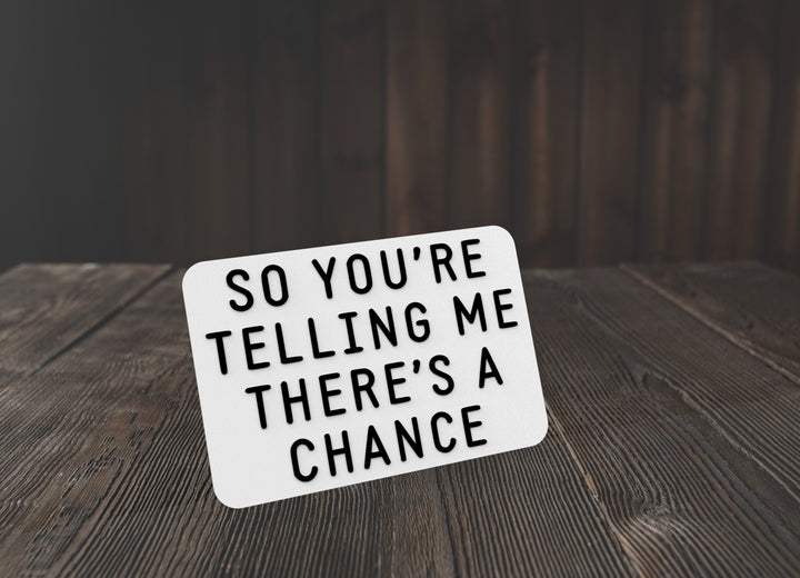 So You're Telling Me There's A Chance | Funny sign For Home or Office