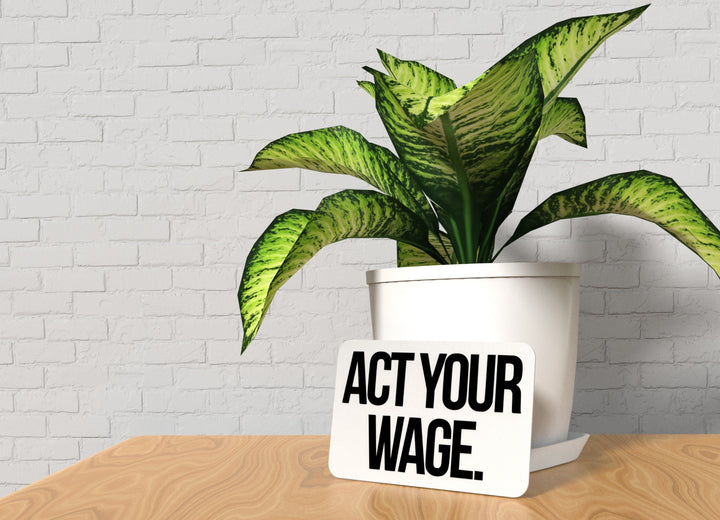 Act Your Wage | Funny sign For Home or Office