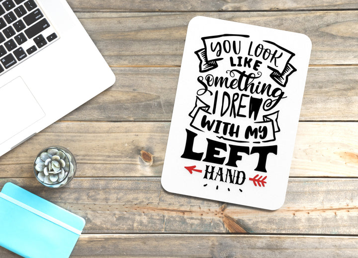 You Look Like Something I Dre With My Left Hand | Funny sign For Home or Office