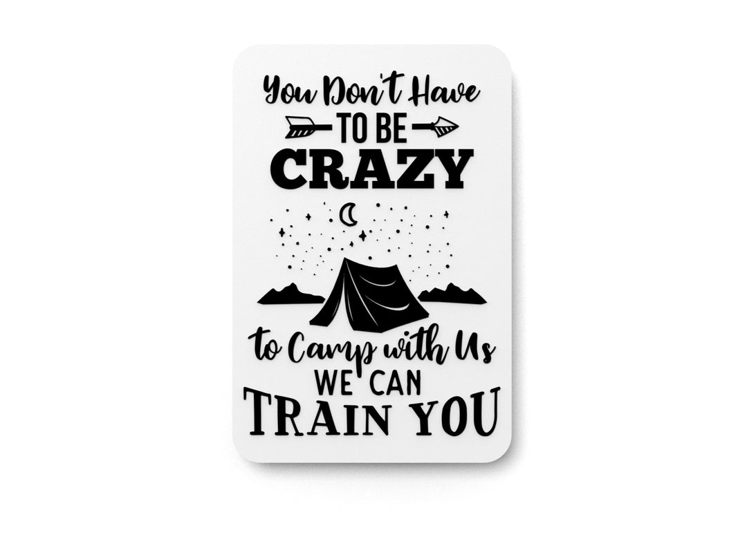 
  
  You Don't Have To Be Crazy To Camp With Us We Can Train You | Funny sign For Home or Office
  

