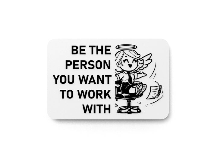 Be The Person You Want To Work With | Funny Sign for Home or Office