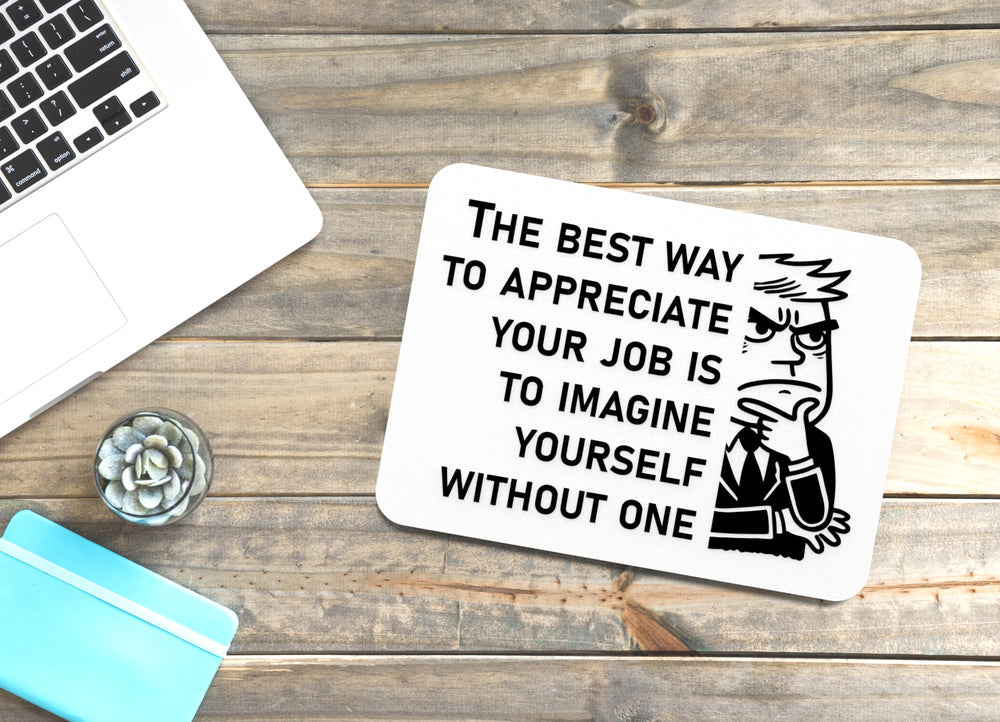 
  
  The Best Way To Appreciate Your Job Is To Imagine Yourself Without One | Funny Sign for Home or Office
  
