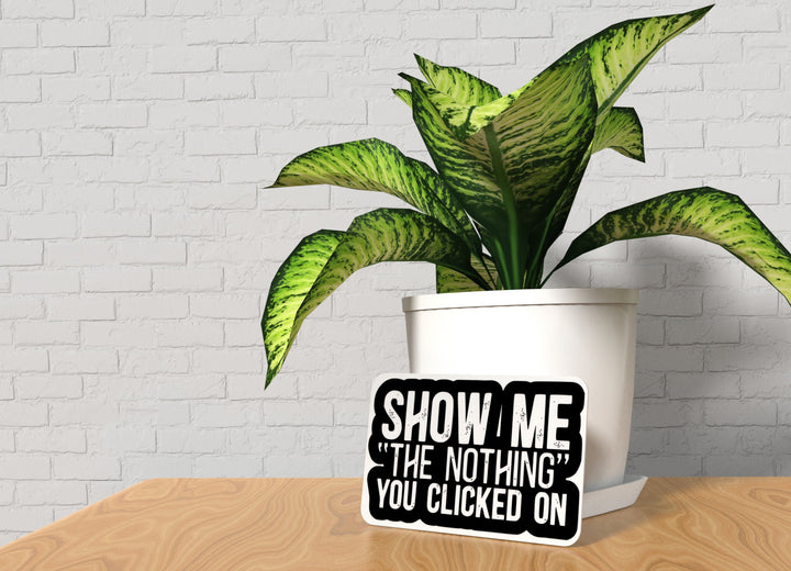 Show Me The Nothing You Clicked On | Funny sign For Home or Office