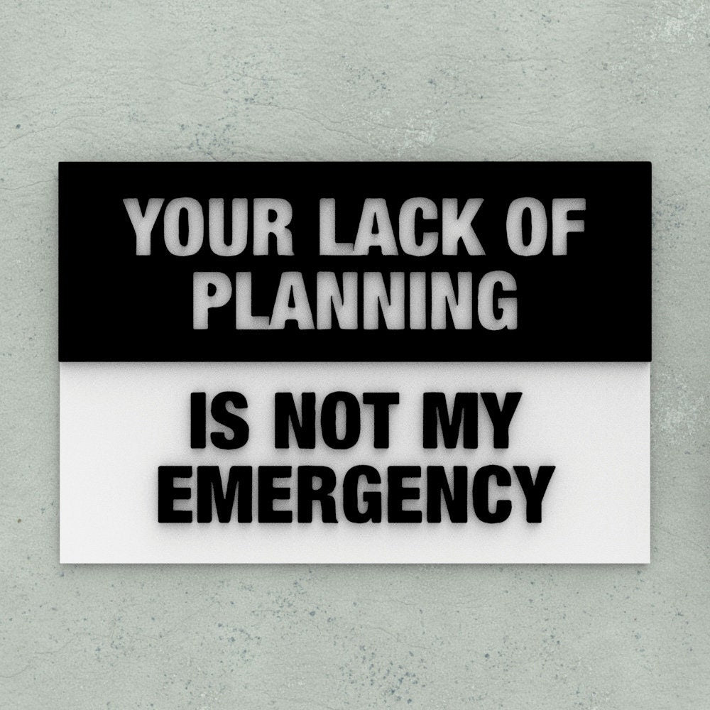 Sign | Your Lack of Planning is not my Emergency